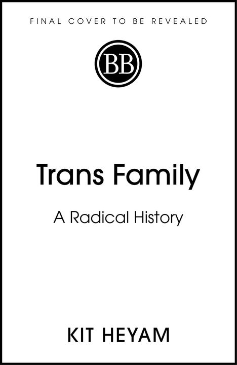 „Trans Family: A Radical History“ von Kit Heyam. Oben steht „Final Cover to Be Revealed“. Logo mit „BB“.