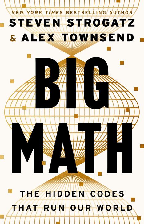 Text oben: "NEW YORK TIMES BESTSELLING AUTHOR"
Name: "STEVEN STROGATZ & ALEX TOWNSEND"
Titel: "BIG MATH"
Untertitel: "THE HIDDEN CODES THAT RUN OUR WORLD"
Design aus goldenen Linien und Quadraten.