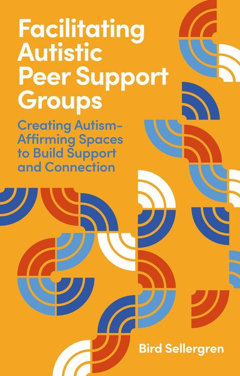 Text: "Facilitating Autistic Peer Support Groups" und "Creating Autism-Affirming Spaces to Build Support and Connection." Darunter "Bird Sellergren". Hintergrund orange mit bunten geometrischen Mustern.
