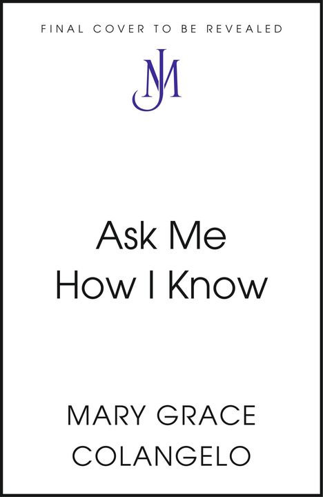 „FINAL COVER TO BE REVEALED“, „Ask Me How I Know“, „MARY GRACE COLANGELO“. Oben ein blaues Logo mit den Buchstaben "JM".