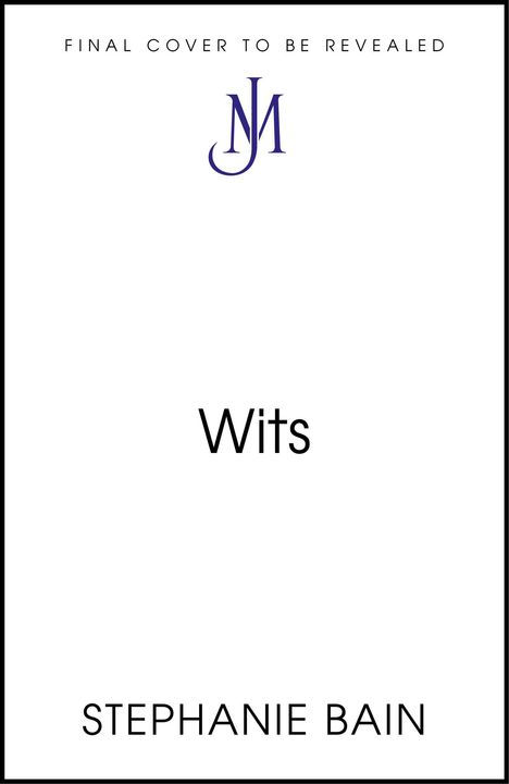 Text „FINAL COVER TO BE REVEALED“, „Wits“, „STEPHANIE BAIN“ und ein stilisiertes Logo aus den Buchstaben „J“ und „M“.