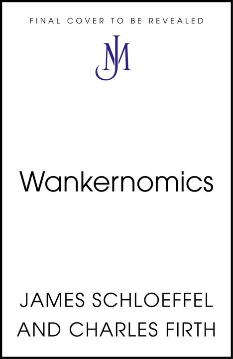 Text: "FINAL COVER TO BE REVEALED", "Wankernomics", "James Schloeffel and Charles Firth". In der Mitte ein stilisiertes Logo "JM".