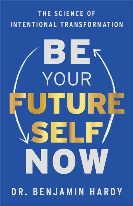 Benjamin Hardy: Be Your Future Self Now: The Science of Intentional Transformation, Buch