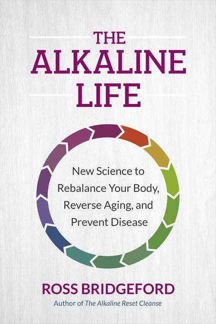 Ross Bridgeford: The Alkaline Life: How Living Alkaline Gives Your Body All It Needs to Balance &amp; Thrive, Buch