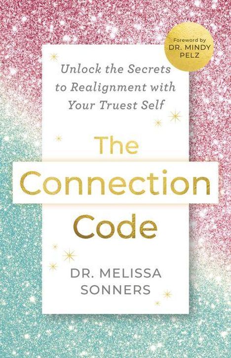 Der Text lautet: „Unlock the Secrets to Realignment with Your Truest Self. The Connection Code. Dr. Melissa Sonners.“ Oben rechts ist ein runder Aufkleber mit „Foreword by Dr. Mindy Pelz“. Der Hintergrund ist ein funkelnder Farbverlauf von Türkis zu Rosa. 