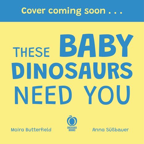 "Cover coming soon... THESE BABY DINOSAURS NEED YOU" in blau auf gelbem Hintergrund. Autoren: Moira Butterfield, Anna Süßbauer.