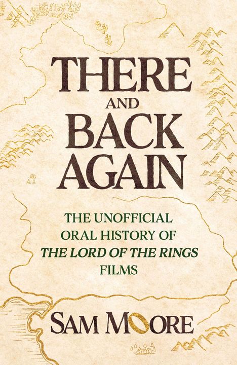 „THERE AND BACK AGAIN“, „THE UNOFFICIAL ORAL HISTORY OF THE LORD OF THE RINGS FILMS“, „Sam Moore“ auf einer Kartenskizze.