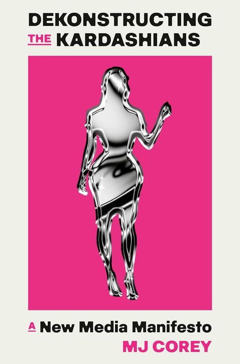 Titel: „DEKONSTRUCTING THE KARDASHIANS“. Unten: „A New Media Manifesto“ von MJ Corey. Eine abstrakte Figur auf pinkem Hintergrund.