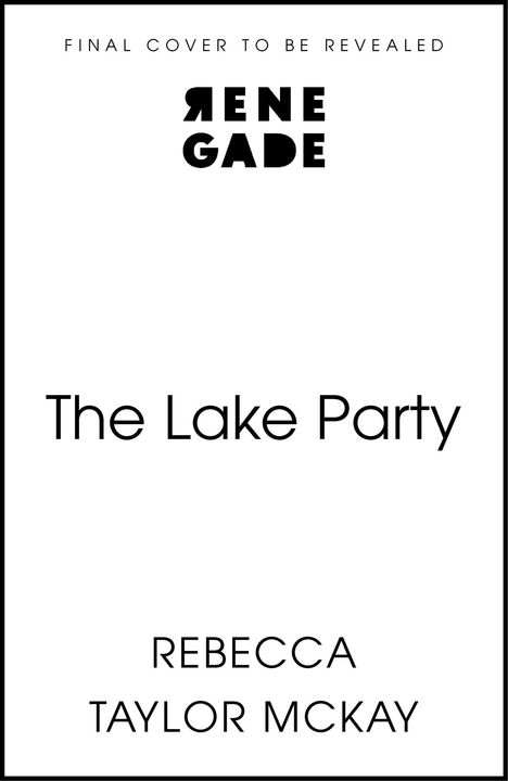 „Final Cover to Be Revealed“, „RENEGADE“, „The Lake Party“, „REBECCA TAYLOR MCKAY“. Schlichtes Design auf weißem Hintergrund.