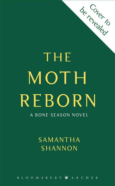 "Cover to be revealed", "THE MOTH REBORN", "A BONE SEASON NOVEL", "SAMANTHA SHANNON", grüner Hintergrund.