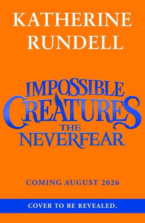 Text: KATHERINE RUNDELL, IMPOSSIBLE CREATURES, THE NEVERFEAR, COMING AUGUST 2026, COVER TO BE REVEALED. Hintergrund orange.