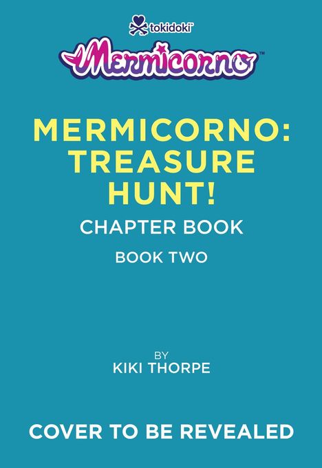 Logo „tokidoki mermicorno“. Gelber Text auf blau: „Mermicorno: Treasure Hunt! Chapter Book Two by Kiki Thorpe“. Unten: „Cover to be revealed“.