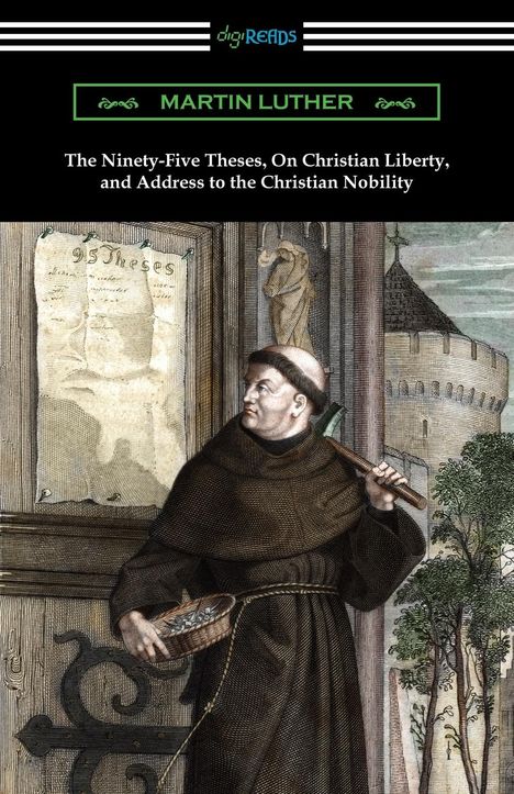 Martin Luther (1483-1546): The Ninety-Five Theses, On Christian Liberty, and Address to the Christian Nobility, Buch