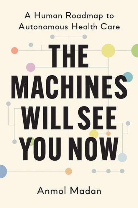 „A Human Roadmap to Autonomous Health Care“. „THE MACHINES WILL SEE YOU NOW“. Name: Anmol Madan. Minimalistisches Design mit bunten Punkten.