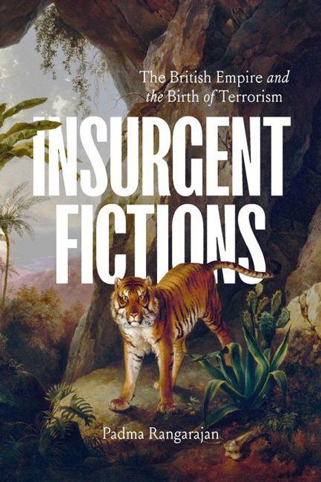Oben: "The British Empire and the Birth of Terrorism". Groß: "INSURGENT FICTIONS". Unten: "Padma Rangarajan". Ein Tiger in einer Dschungelszene.