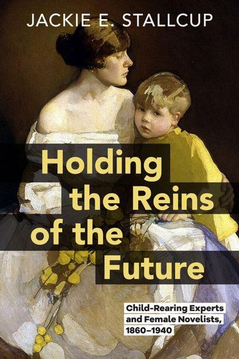 Text: "Jackie E. Stallcup, Holding the Reins of the Future, Child-Rearing Experts and Female Novelists, 1860–1940". 

Illustration: Frau neben Kind.
