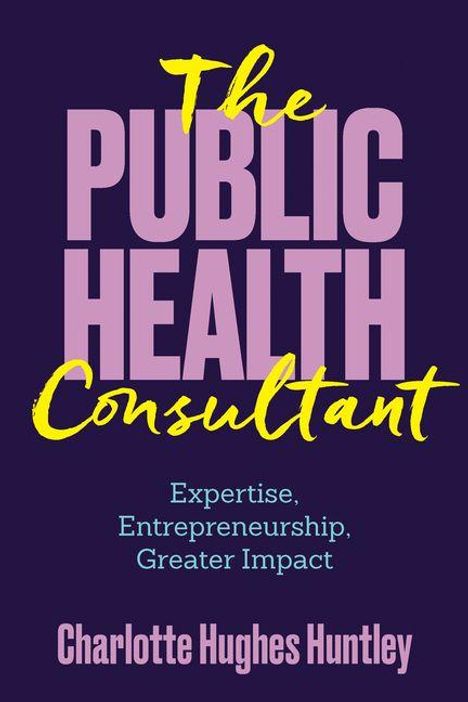 „The Public Health Consultant. Expertise, Entrepreneurship, Greater Impact.“ - Charlotte Hughes Huntley.