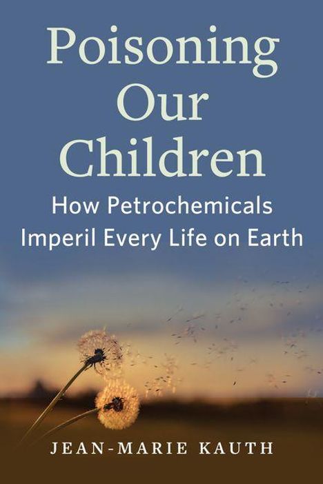 Text: "Poisoning Our Children: How Petrochemicals Imperil Every Life on Earth" von Jean-Marie Kauth. Im Hintergrund Pusteblumen.