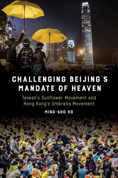 Ming-Sho Ho: Challenging Beijing's Mandate of Heaven: Taiwan's Sunflower Movement and Hong Kong's Umbrella Movement, Buch