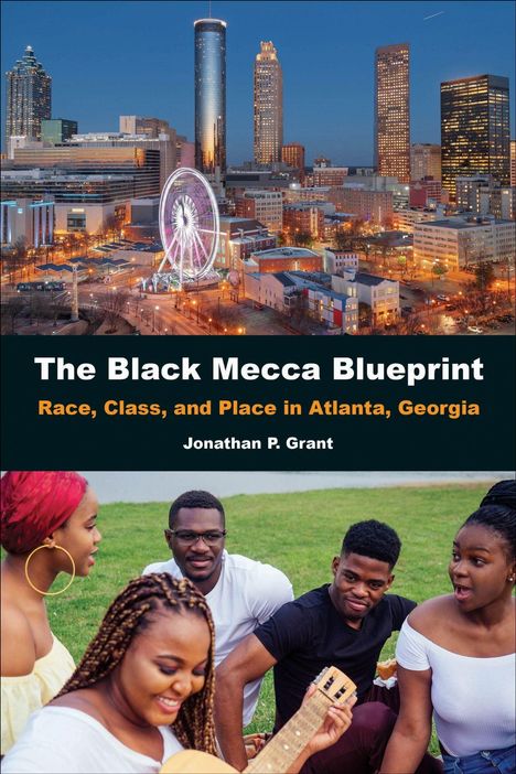 "The Black Mecca Blueprint: Race, Class, and Place in Atlanta, Georgia, Jonathan P. Grant." Oben Skyline, unten Gruppe im Park.