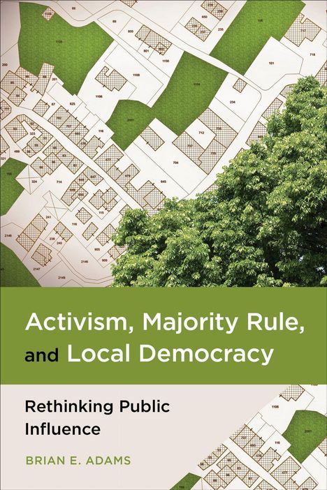 "Activism, Majority Rule, and Local Democracy. Rethinking Public Influence. Brian E. Adams." Stadtplan mit grüner Fläche.