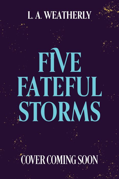 Text: "L. A. Weatherly", "Five Fateful Storms", "Cover Coming Soon". Dunkler Hintergrund mit goldenen Sprenkeln.