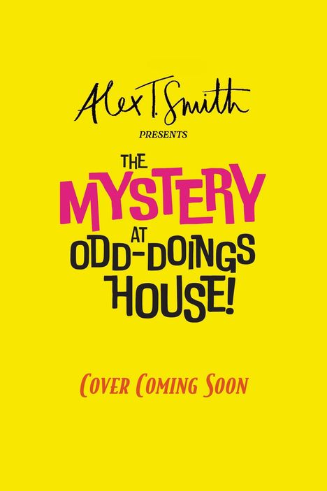 Text: "Alex T. Smith presents The Mystery at Odd-Doings House! Cover Coming Soon." Gelber Hintergrund, bunte Schrift.