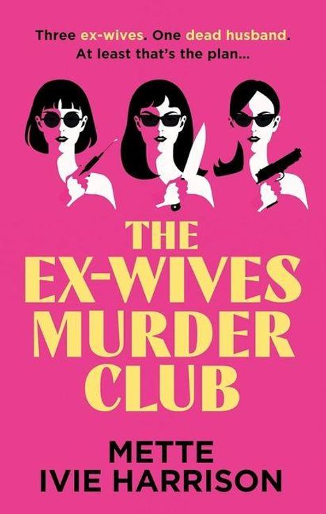 "Three ex-wives. One dead husband. At least that's the plan... THE EX-WIVES MURDER CLUB. METTE IVIE HARRISON." Illustration: Drei Frauen mit Waffen.