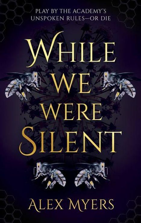 Text: "PLAY BY THE ACADEMY’S UNSPOKEN RULES—OR DIE. WHILE WE WERE SILENT. ALEX MYERS." 
Hintergrund: Bienen und dunkle Muster.