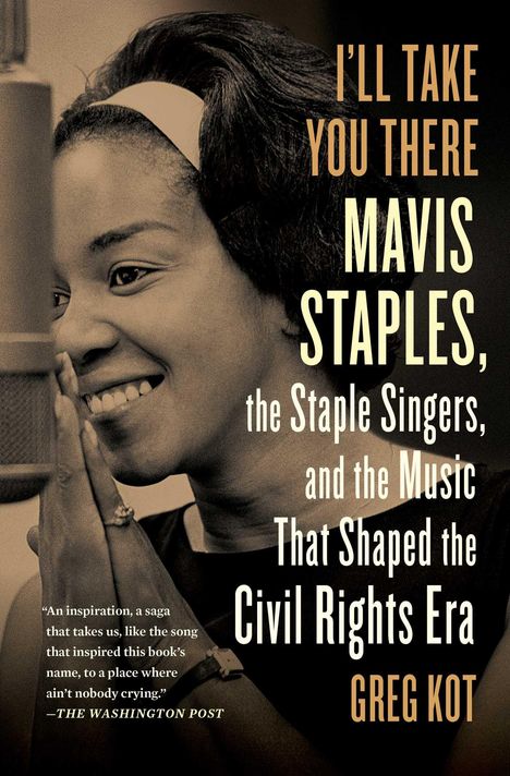 Greg Kot: I'll Take You There: Mavis Staples, the Staple Singers, and the March Up Freedom's Highway, Buch