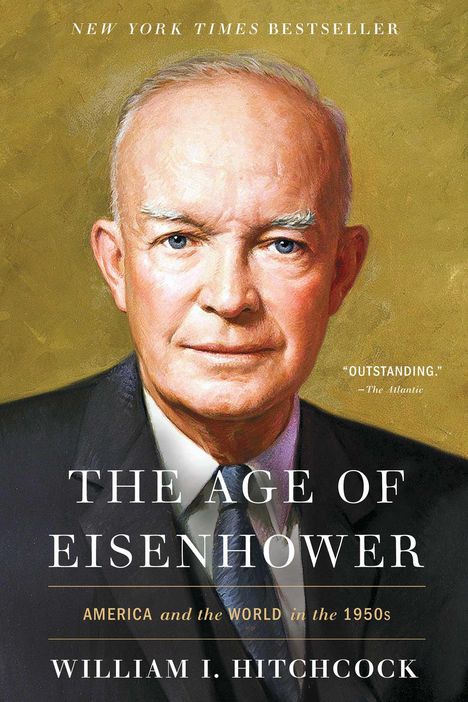 Text: "NEW YORK TIMES BESTSELLER", "OUTSTANDING. —The Atlantic", "THE AGE OF EISENHOWER", "AMERICA and the WORLD in the 1950s", "WILLIAM I. HITCHCOCK". Illustration eines älteren Mannes im Anzug.