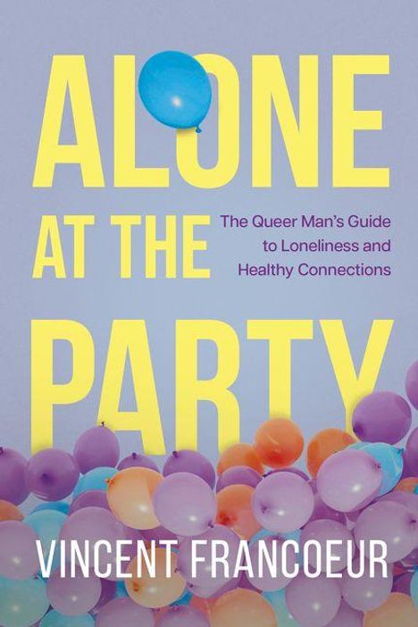 ALONE AT THE PARTY, The Queer Man's Guide to Loneliness and Healthy Connections. Vincent Francoeur. Bunte Luftballons.
