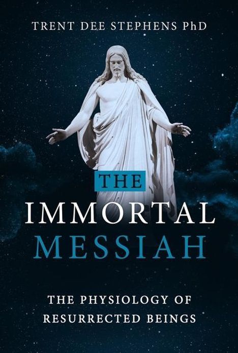 Text: "THE IMMORTAL MESSIAH: THE PHYSIOLOGY OF RESURRECTED BEINGS", darüber Statue von Jesus vor Sternenhimmel.