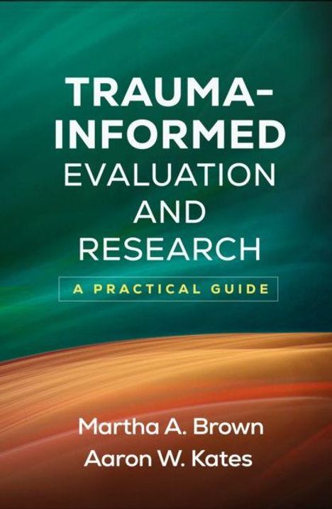 "TRAUMA-INFORMED EVALUATION AND RESEARCH: A PRACTICAL GUIDE" von Martha A. Brown, Aaron W. Kates. Hintergrund in Grün und Braun.