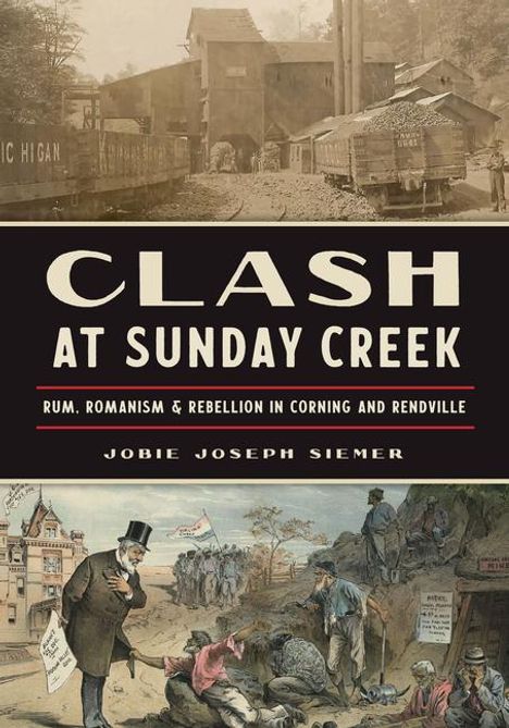 Jobie Joseph Siemer: Clash at Sunday Creek: Rum, Romanism &amp; Rebellion in Corning and Rendville, Buch