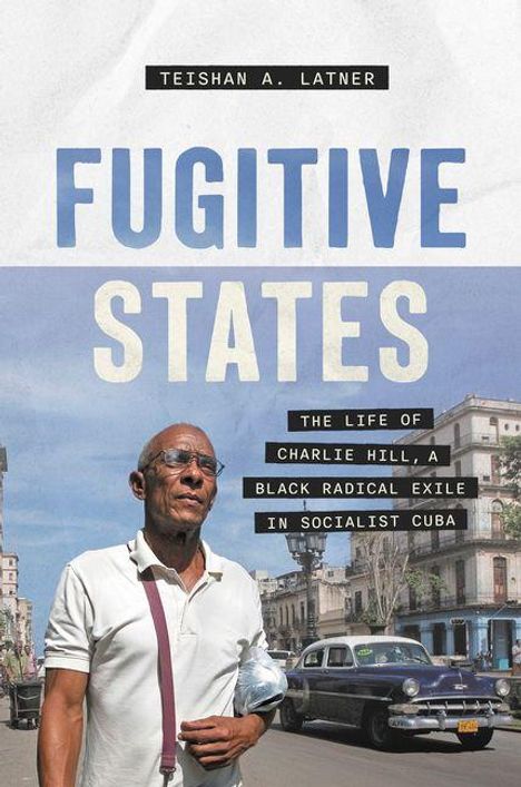 "TEISHAN A. LATNER, FUGITIVE STATES, THE LIFE OF CHARLIE HILL, A BLACK RADICAL EXILE IN SOCIALIST CUBA. Ein Mann auf einer Straße."