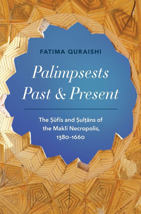 "Fatima Quraishi. Palimpsests Past & Present. The Sufis and Sultans of the Makli Necropolis, 1380-1660." Text umgeben von gelbem, geometrischem Muster.
