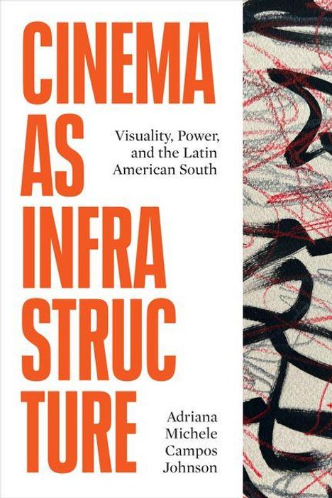"CINEMA AS INFRASTRUCTURE" in großen orangen Buchstaben, daneben schwarzer Text: "Visuality, Power, and the Latin American South". Darunter: Adriana Michele Campos Johnson. Rechts abstrakte schwarze und rote Linien.