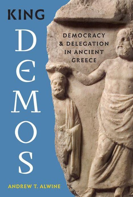 "King Demos: Democracy & Delegation in Ancient Greece." Andrew T. Alwine. Buchcover mit antiker Reliefskulptur.