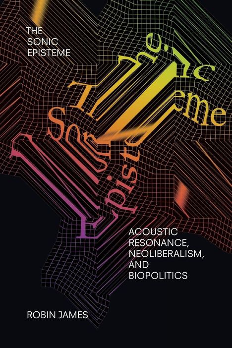 "The Sonic Episteme" in weißen Buchstaben, bunte Linien bilden ein futuristisches Muster. Autor: Robin James.