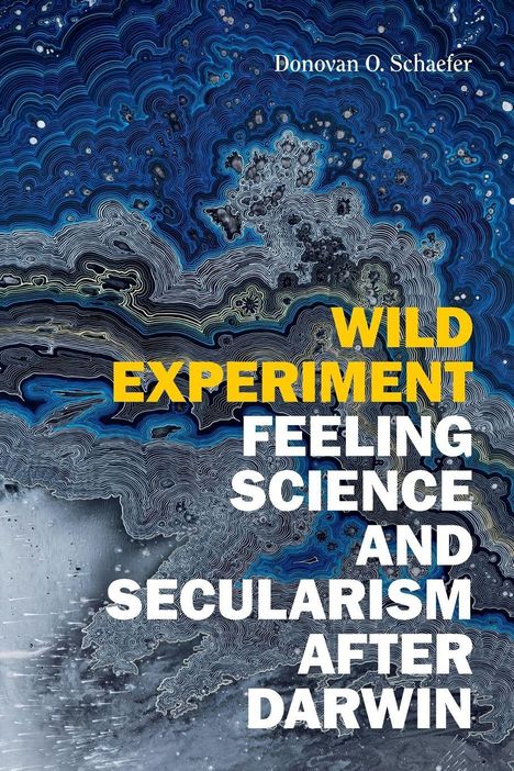 Text: Donovan O. Schaefer, WILD EXPERIMENT FEELING SCIENCE AND SECULARISM AFTER DARWIN. Hintergrund: Abstraktes blau-schwarzes Muster.