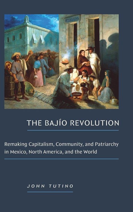 "The Bajío Revolution: Remaking Capitalism, Community, and Patriarchy in Mexico, North America, and the World. John Tutino." Eine historische Straßenszene mit Menschen beim Gespräch und Handel.