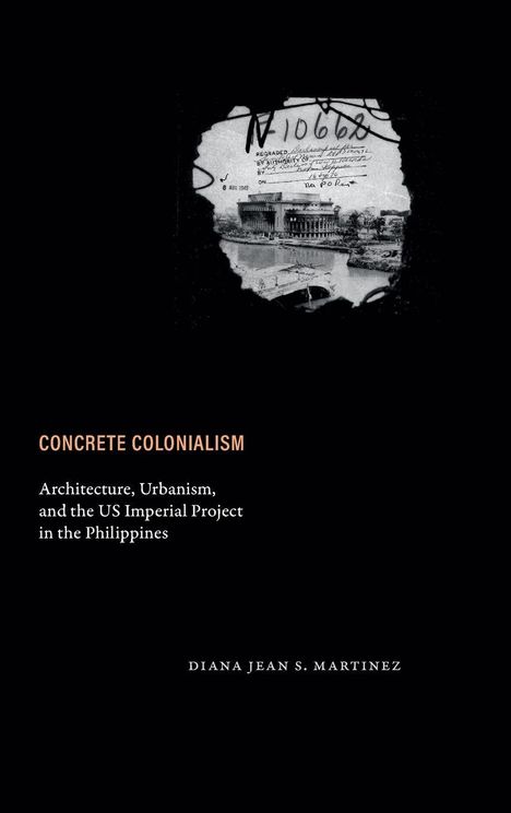 "Concrete Colonialism" steht groß. Darunter: "Architecture, Urbanism, and the US Imperial Project in the Philippines". Unten: "Diana Jean S. Martinez". Oben ein verwischtes Schwarzweißfoto von einem Gebäude und handgeschriebene Notizen.