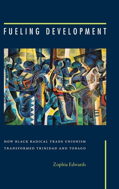 "Fueling Development." "How Black Radical Trade Unionism Transformed Trinidad and Tobago." "Zophia Edwards." Abstrakte Kunst voller blauer Figuren und Formen.