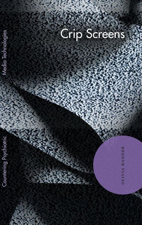 „Crip Screens“ Text auf pixeligem Hintergrund, links „Media Technologies“ und „Countering Psychiatric“, lila Kreis mit „OLIVIA BANNER“.