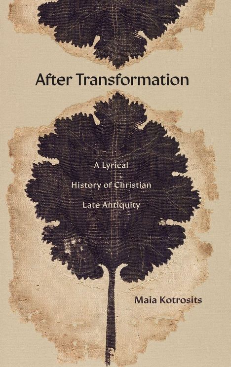 „After Transformation: A Lyrical History of Christian Late Antiquity“ von Maia Kotrosits. Ein Blattmotiv erscheint.