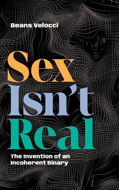 "Beans Velocci. Sex Isn't Real: The Invention of an Incoherent Binary." Schwarzer Hintergrund mit weißen Punkten.