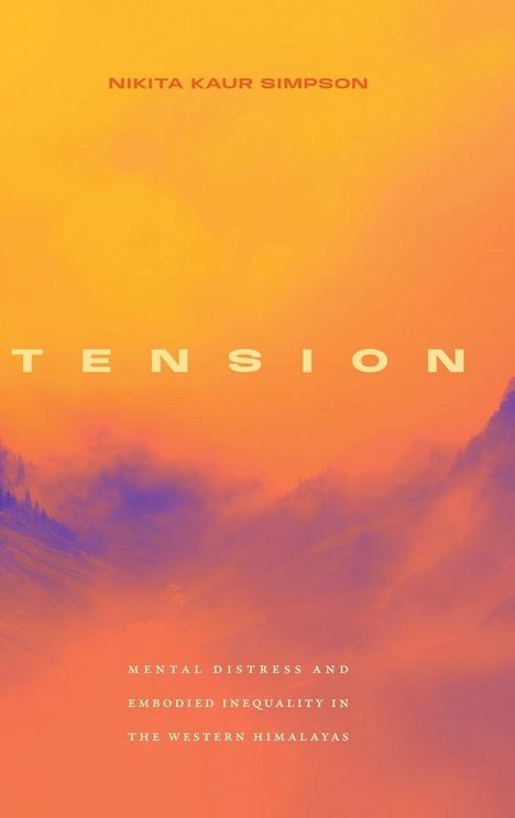 „NIKITA KAUR SIMPSON“, „TENSION“, „MENTAL DISTRESS AND EMBODIED INEQUALITY IN THE WESTERN HIMALAYAS“. Hintergrund in warmen Farben.