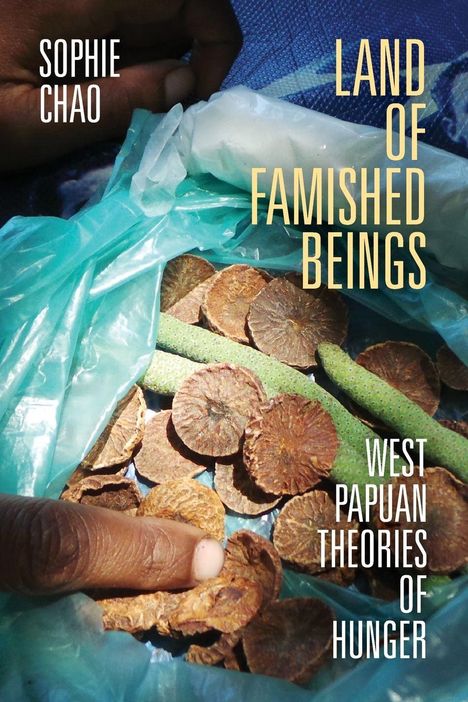 "SOPHIE CHAO. LAND OF FAMISHED BEINGS. WEST PAPUAN THEORIES OF HUNGER." Hände halten einen Beutel mit getrockneten Früchten.