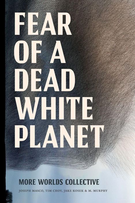 Text: "FEAR OF A DEAD WHITE PLANET" und "MORE WORLDS COLLECTIVE." Namen: Joseph Masco, Tim Choy, Jake Kosek, M. Murphy. Hintergrund in dunklen Tönen.